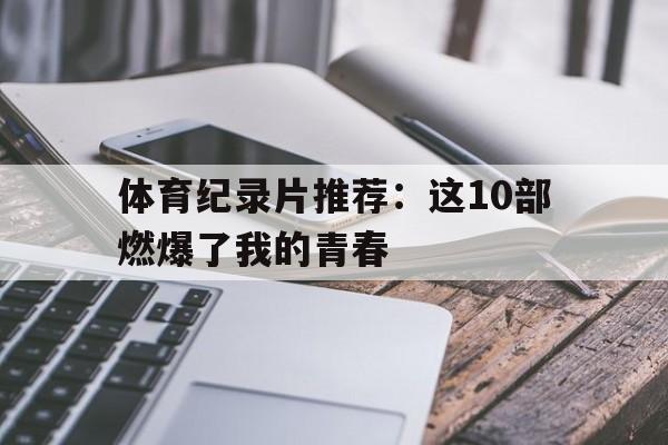 九游体育网页版-包含体育纪录片推荐：这10部燃爆了我的青春的词条