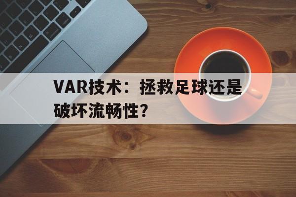 九游体育网站入口-包含VAR技术：拯救足球还是破坏流畅性？的词条