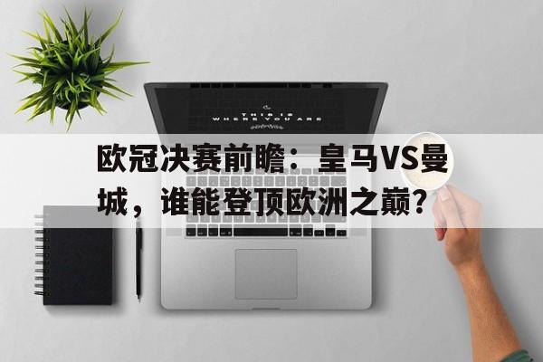 欧冠决赛前瞻：皇马VS曼城，谁能登顶欧洲之巅？的简单介绍